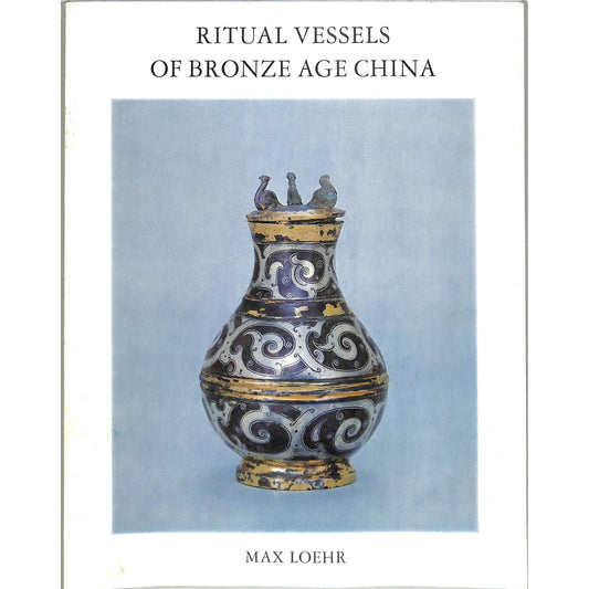 Ritual Vessels of Bronze Age China Max Loehr Catalog 1968
